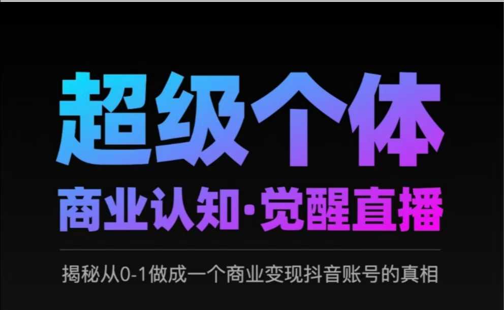 2025超级个体商业认知·觉醒直播，揭秘从0-1做成一个商业变现抖音账号的真相-优优云网创