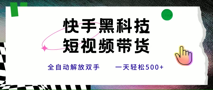 （15456期）快手黑科技短视频带货，条条原创无脑搬运，新手小白轻松一天500+-优优云网创