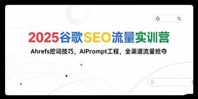 （15411期）2025谷歌SEO流量实训营;，Ahrefs挖词技巧，AIPrompt工程，全渠道流量抢夺-优优云网创