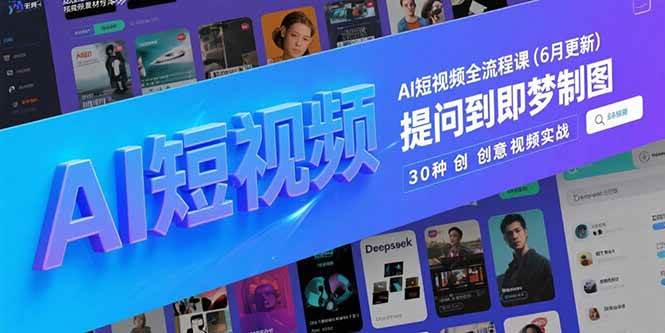 （15194期）AI短视频全流程课(6月更新)，Deepseek提问到即梦制图，30种创意视频实战-优优云网创