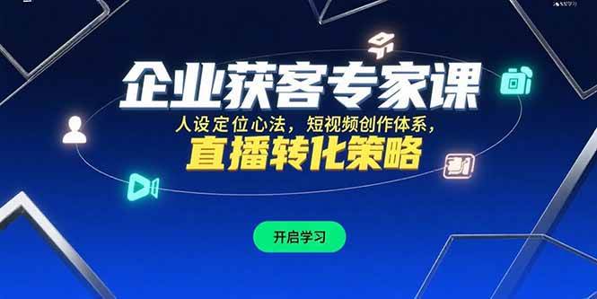 （15397期）企业获客专家课，人设定位心法，短视频创作体系，直播转化策略-优优云网创