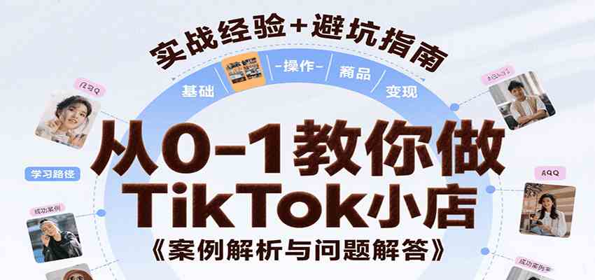 从0-1教你做TikTok小店，基础认知、小店操作、选品及变现等，附案例与常见问题解答-优优云网创