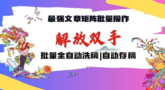 最强文章矩阵批量管理，自动洗稿，自动存稿，月入过万轻轻松松【揭秘】-优优云网创