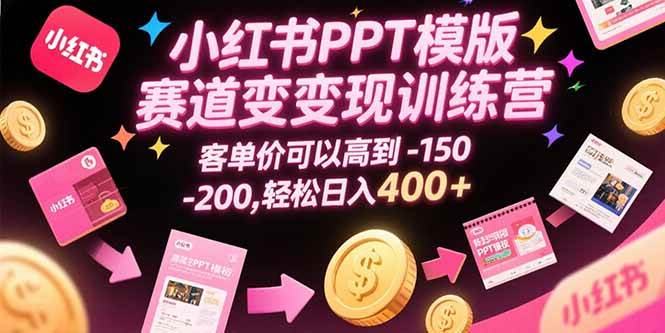（15471期）小红书PPT模版赛道变现训练营，客单价可以高到150-200，轻松日入400+-优优云网创
