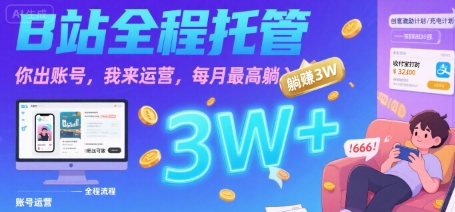 【B站全程托管 】你出账号，我来运营，每月最高躺入3W【揭秘】-优优云网创