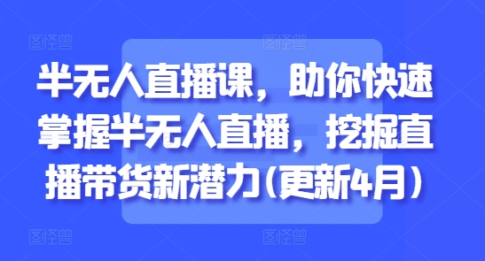 半无人直播课，助你快速掌握半无人直播，挖掘直播带货新潜力(更新7月)-优优云网创