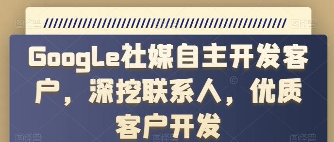 Google社媒自主开发客户，深挖联系人，优质客户开发-优优云网创