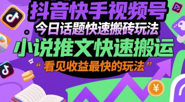 抖音快手视频号今日话题快速搬砖玩法，小说推文快速搬运，看见收益最快的玩法-优优云网创