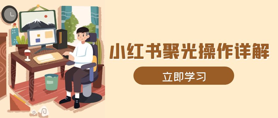 小红书聚光操作详解，涵盖素材、开户、定位、计划搭建等全流程实操-优优云网创