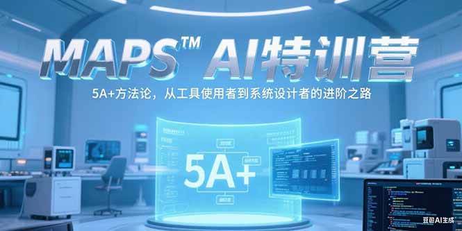 （15215期）MAPSAI特训营，掌握 5A+方法论，从工具使用者到系统设计者的进阶之路-优优云网创