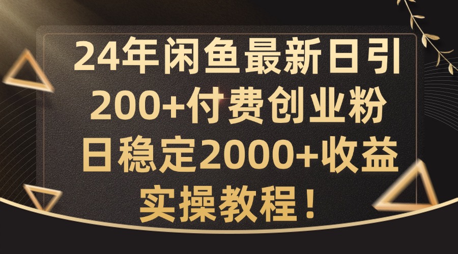 24年闲鱼最新日引200+付费创业粉日稳2000+收益，实操教程【揭秘】-优优云网创