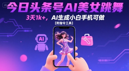 今日头条号AI美女跳舞，3天1k+，AI生成小白手机可做【附指令工具】-优优云网创