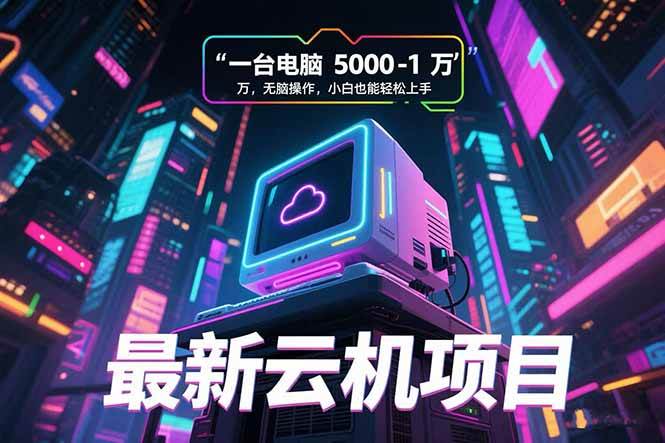（15395期）最新云机项目 一台电脑5000到10000 无脑操作小白也能轻松上手-优优云网创