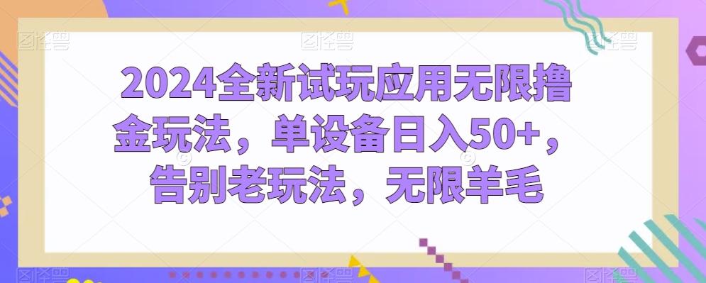 2024全新试玩应用无限撸金玩法，单设备日入50+，告别老玩法，无限羊毛【揭秘】-优优云网创