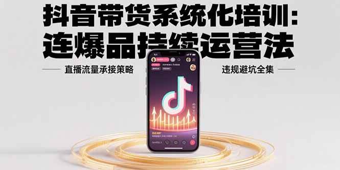 （15568期）抖音带货系统化培训：连爆品持续运营法，直播流量承接策略，违规避坑全集-优优云网创