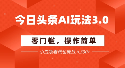 今日头条爆文玩法3.0 配合AI工具轻松矩阵 小白也能日入3张+-优优云网创