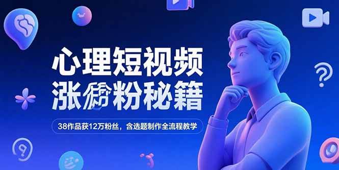 （15276期）心理短视频涨粉秘籍，38作品获12万粉丝，含选题制作全流程教学-优优云网创