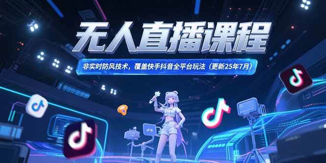 （15337期）无人直播课程，非实时防风技术，覆盖快手抖音全平台玩法(更新25年7月)-优优云网创