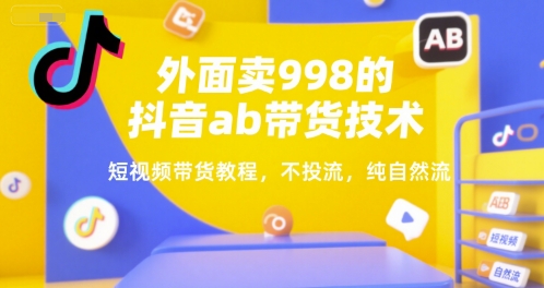 外面卖998的抖音ab带货技术，短视频带货教程，不投流，纯自然流-优优云网创