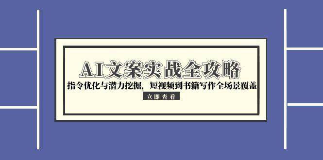 AI文案实战全攻略，指令优化与潜力挖掘，短视频到书籍写作全场景覆盖-优优云网创