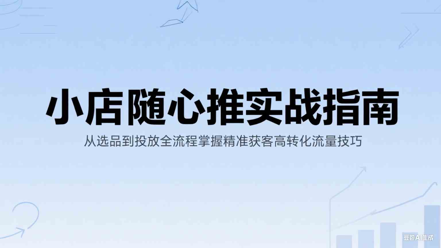 小店随心推实战指南：从选品到投放全流程掌握精准获客高转化流量技巧-优优云网创