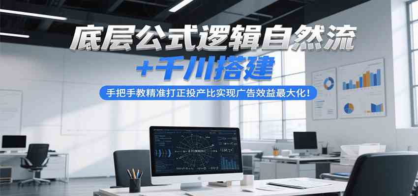 底层公式逻辑自然流+千川搭建，手把手教精准打正投产比实现广告效益最大化！-优优云网创
