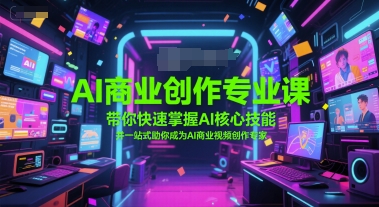 AI商业创作专业课，带你快速掌握AI核心技能，并一站式助你成为AI商业视频创作专家-优优云网创