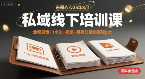 东哥心心25年8月私域线下培训课，全程录音11小时+视频+所有文档加课程ppt-优优云网创