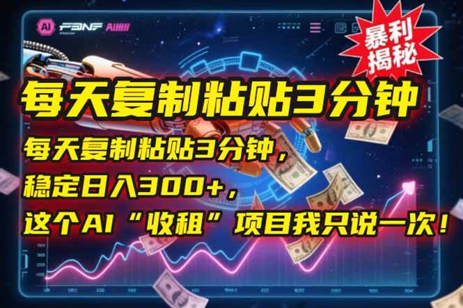 （15179期）每天复制粘贴3分钟，稳定日入300+，这个AI“收租”项目我只说一次！-优优云网创