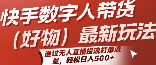 快手数字人带货(好物)最新玩法，通过无人直播投流打爆流量，轻松日入5张-优优云网创