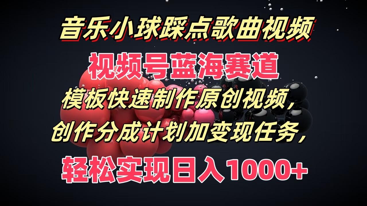 音乐小球踩点歌曲视频，视频号蓝海赛道，模板快速制作原创视频，分成计划加变现任务-优优云网创