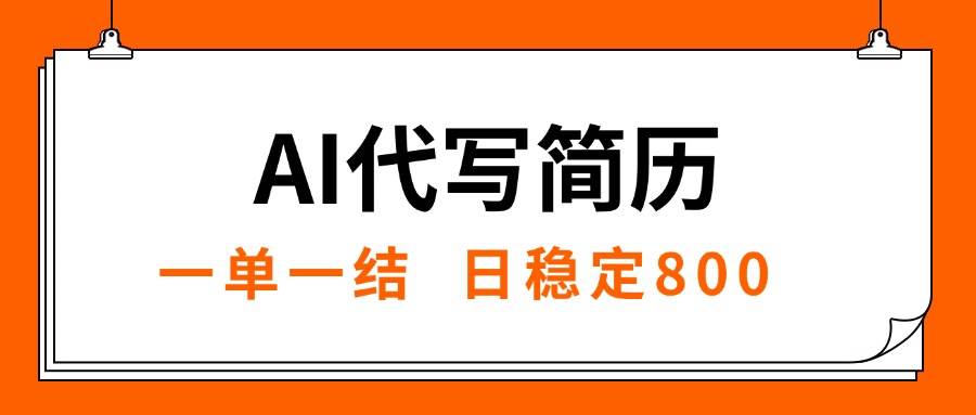 （15620期）AI代写简历，就业难目前旺季，一单一结，稳定日入8张，永不失业【附工…-优优云网创
