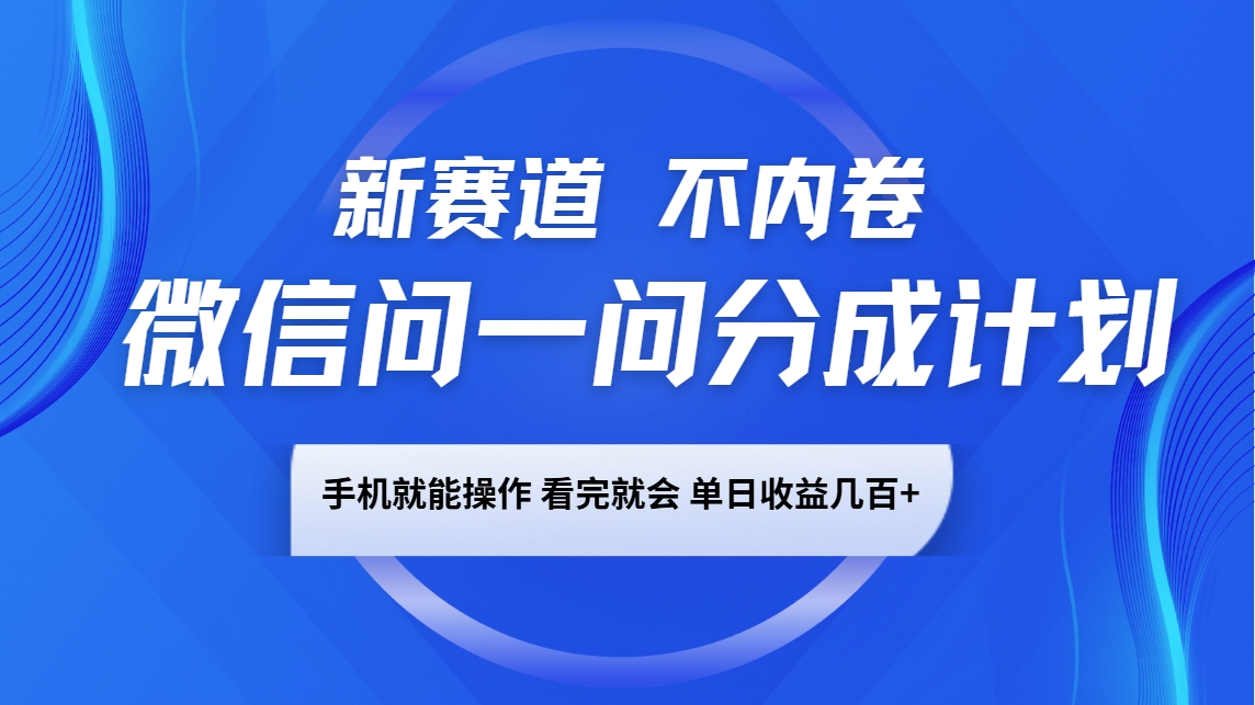 微信问一问分成计划，新赛道不内卷，长期稳定 手机就能操作，单日收益几百+-优优云网创