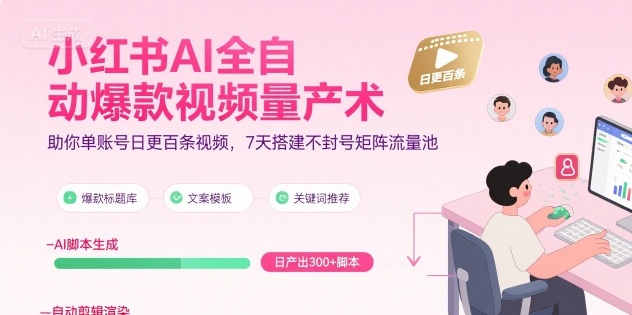 小红书AI全自动爆款视频量产术，助你单账号日更百条视频，7天搭建不封号矩阵流量池-优优云网创