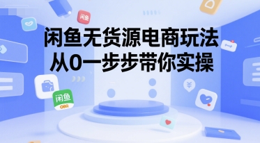 闲鱼无货源电商玩法，从0一步步带你实操-优优云网创