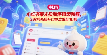 小红书聚光投放保姆级教程，让你的私信开口成本降低10倍-优优云网创