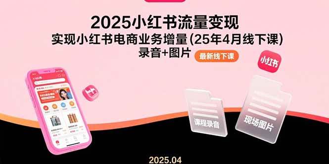 （15601期）2025小红书流量变现，实现小红书电商业务增量(25年4月线下课)录音+图片-优优云网创