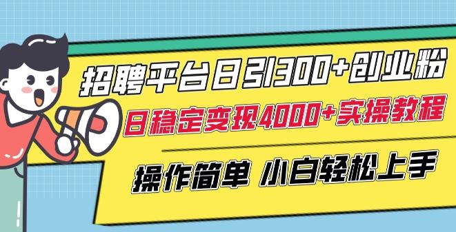 招聘平台日引300+创业粉，日稳定变现4000+实操教程小白轻松上手【揭秘】-优优云网创