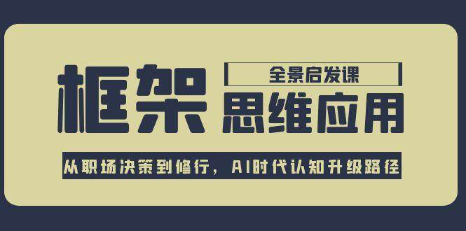框架思维应用全景课，从职场决策到修行，AI时代认知升级路径-优优云网创