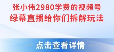 张小伟2980付费额视频号绿幕直播给你们拆解玩法-优优云网创