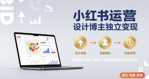 小红书运营设计博主独立变现，实现线上月入过W，零基础也能玩转小红书-优优云网创